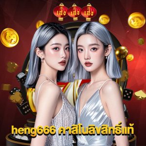 heng666 คาสิโนลิขสิทธิ์แท้